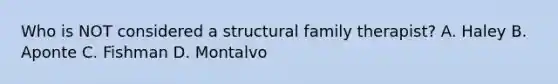 Who is NOT considered a structural family therapist? A. Haley B. Aponte C. Fishman D. Montalvo