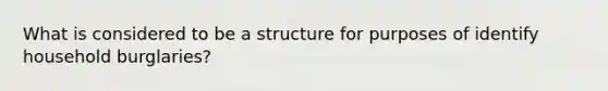 What is considered to be a structure for purposes of identify household burglaries?