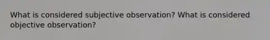 What is considered subjective observation? What is considered objective observation?