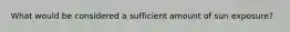 What would be considered a sufficient amount of sun exposure?