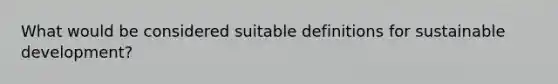 What would be considered suitable definitions for sustainable development?