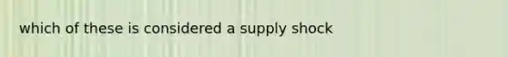 which of these is considered a supply shock