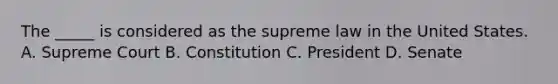 The _____ is considered as the supreme law in the United States. A. Supreme Court B. Constitution C. President D. Senate