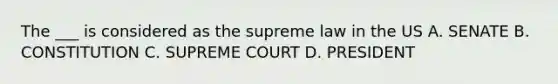 The ___ is considered as the supreme law in the US A. SENATE B. CONSTITUTION C. SUPREME COURT D. PRESIDENT