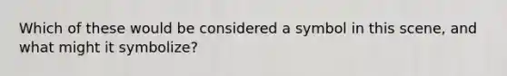 Which of these would be considered a symbol in this scene, and what might it symbolize?