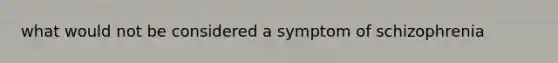 what would not be considered a symptom of schizophrenia