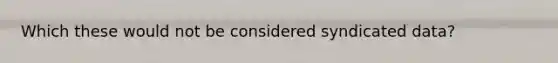 Which these would not be considered syndicated data?