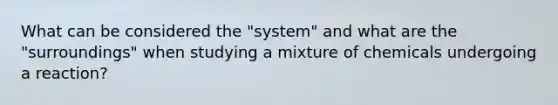 What can be considered the "system" and what are the "surroundings" when studying a mixture of chemicals undergoing a reaction?