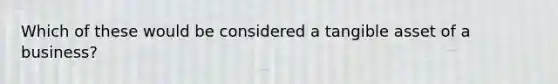 Which of these would be considered a tangible asset of a business?