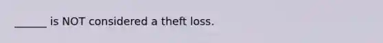 ______ is NOT considered a theft loss.