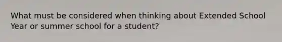 What must be considered when thinking about Extended School Year or summer school for a student?