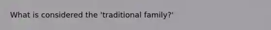 What is considered the 'traditional family?'