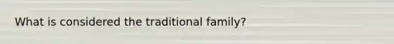 What is considered the traditional family?