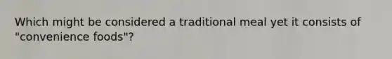 Which might be considered a traditional meal yet it consists of "convenience foods"?