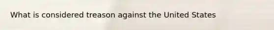 What is considered treason against the United States