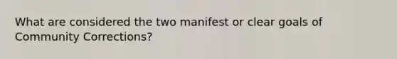 What are considered the two manifest or clear goals of Community Corrections?