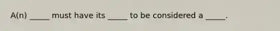 A(n) _____ must have its _____ to be considered a _____.