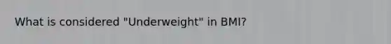 What is considered "Underweight" in BMI?