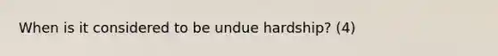 When is it considered to be undue hardship? (4)