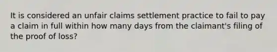 It is considered an unfair claims settlement practice to fail to pay a claim in full within how many days from the claimant's filing of the proof of loss?