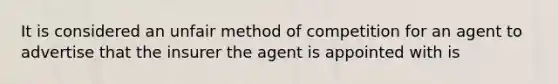 It is considered an unfair method of competition for an agent to advertise that the insurer the agent is appointed with is