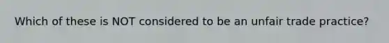 Which of these is NOT considered to be an unfair trade practice?