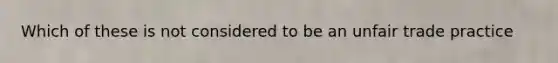 Which of these is not considered to be an unfair trade practice