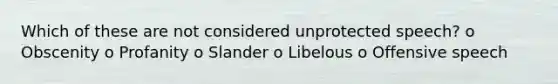 Which of these are not considered unprotected speech? o Obscenity o Profanity o Slander o Libelous o Offensive speech