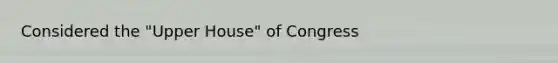 Considered the "Upper House" of Congress