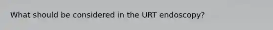 What should be considered in the URT endoscopy?