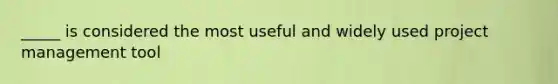 _____ is considered the most useful and widely used project management tool