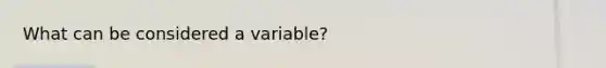 What can be considered a variable?