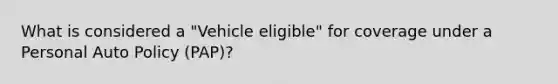 What is considered a "Vehicle eligible" for coverage under a Personal Auto Policy (PAP)?