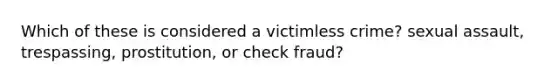 Which of these is considered a victimless crime? sexual assault, trespassing, prostitution, or check fraud?