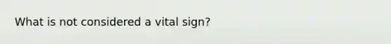 What is not considered a vital sign?