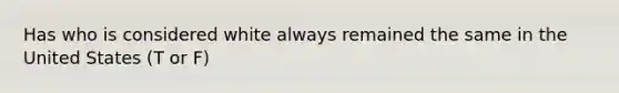 Has who is considered white always remained the same in the United States (T or F)