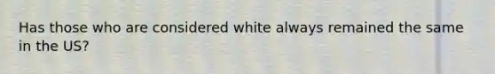 Has those who are considered white always remained the same in the US?