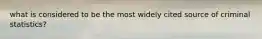 what is considered to be the most widely cited source of criminal statistics?