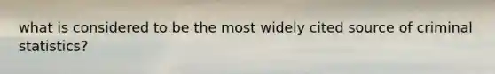 what is considered to be the most widely cited source of criminal statistics?