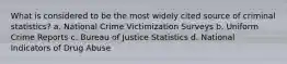 What is considered to be the most widely cited source of criminal statistics? a. National Crime Victimization Surveys b. Uniform Crime Reports c. Bureau of Justice Statistics d. National Indicators of Drug Abuse