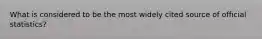 What is considered to be the most widely cited source of official statistics?