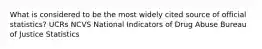 What is considered to be the most widely cited source of official statistics? UCRs NCVS National Indicators of Drug Abuse Bureau of Justice Statistics