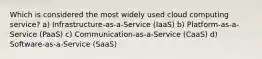 Which is considered the most widely used cloud computing service? a) Infrastructure-as-a-Service (IaaS) b) Platform-as-a-Service (PaaS) c) Communication-as-a-Service (CaaS) d) Software-as-a-Service (SaaS)