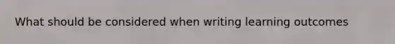 What should be considered when writing learning outcomes