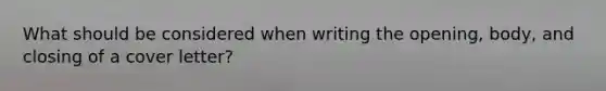 What should be considered when writing the opening, body, and closing of a cover letter?