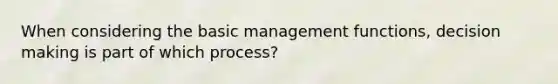 When considering the basic management functions, decision making is part of which process?