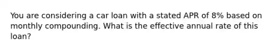 You are considering a car loan with a stated APR of 8​% based on monthly compounding. What is the effective annual rate of this​ loan?