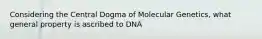 Considering the Central Dogma of Molecular Genetics, what general property is ascribed to DNA