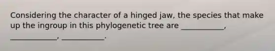 Considering the character of a hinged jaw, the species that make up the ingroup in this phylogenetic tree are ___________, ____________, ___________.