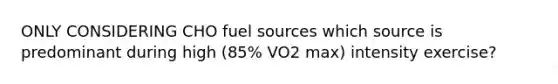 ONLY CONSIDERING CHO fuel sources which source is predominant during high (85% VO2 max) intensity exercise?